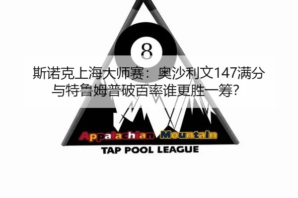 斯诺克上海大师赛：奥沙利文147满分与特鲁姆普破百率谁更胜一筹？