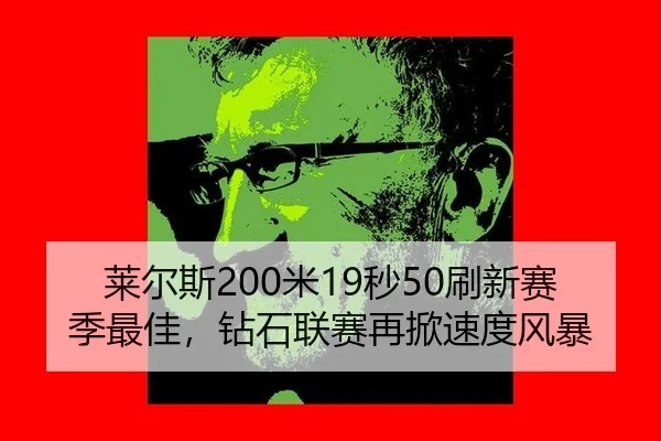 莱尔斯200米19秒50刷新赛季最佳，钻石联赛再掀速度风暴