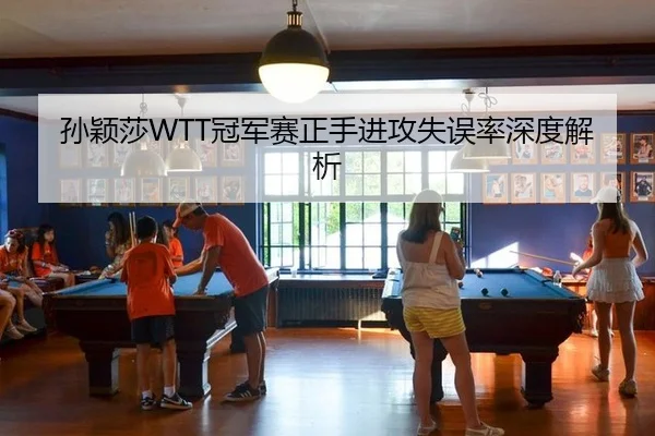 孙颖莎WTT冠军赛正手进攻失误率深度解析