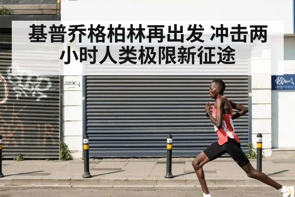 基普乔格柏林再出发 冲击两小时人类极限新征途