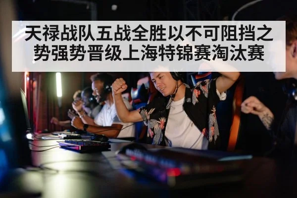 天禄战队五战全胜以不可阻挡之势强势晋级上海特锦赛淘汰赛