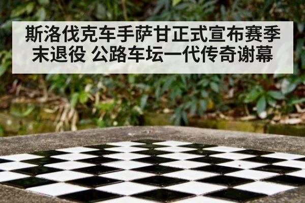 斯洛伐克车手萨甘正式宣布赛季末退役 公路车坛一代传奇谢幕