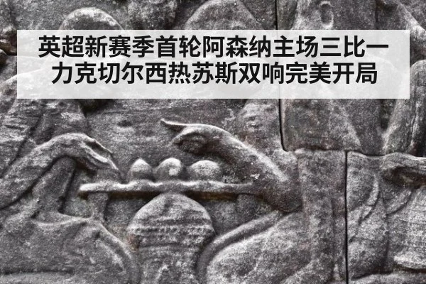 英超新赛季首轮阿森纳主场三比一力克切尔西热苏斯双响完美开局