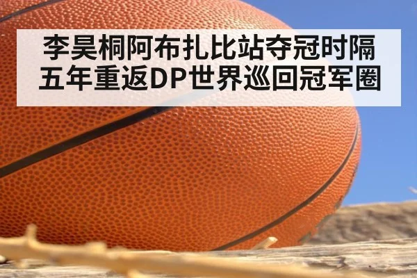 李昊桐阿布扎比站夺冠时隔五年重返DP世界巡回冠军圈
