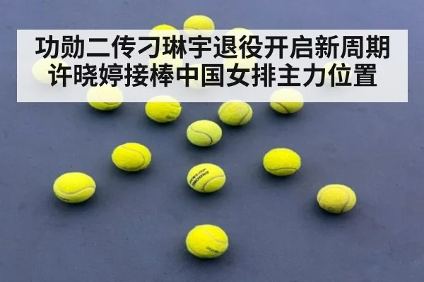 功勋二传刁琳宇退役开启新周期 许晓婷接棒中国女排主力位置