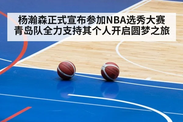 杨瀚森正式宣布参加NBA选秀大赛青岛队全力支持其个人开启圆梦之旅
