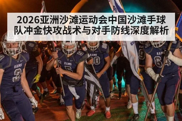 2026亚洲沙滩运动会中国沙滩手球队冲金快攻战术与对手防线深度解析